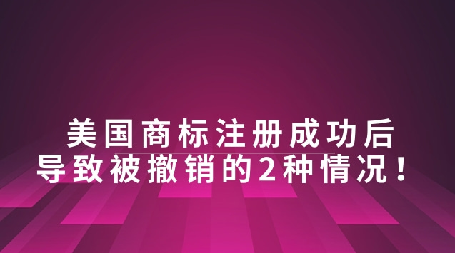 美国商标注册成功后，导致被撤销的2种情况！