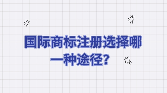 国际商标注册选择哪一种途径？各种途径有哪些不同？